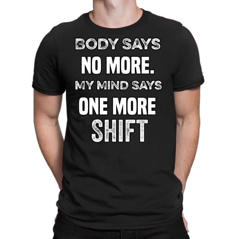 Body Says No More My Mind Says One More Shift T-shirt | Artistshot