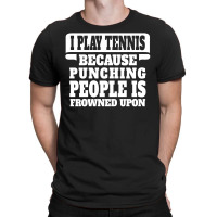 I Play Tennis Punching People Is Frowned Upon T-shirt | Artistshot