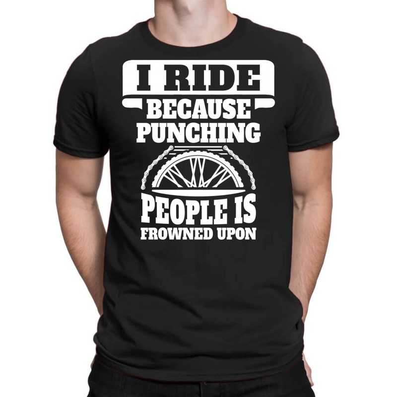 I Ride Because Punching People Is Frowned Upon, Ride T-shirt | Artistshot