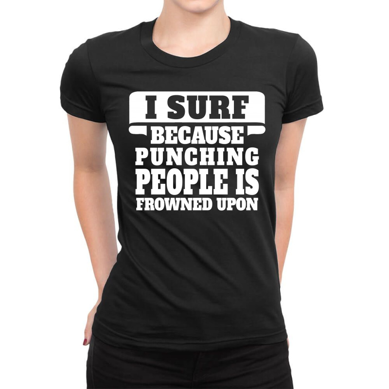 I Surf Because Punching People Is Frowned Upon Ladies Fitted T-Shirt by tshiart | Artistshot