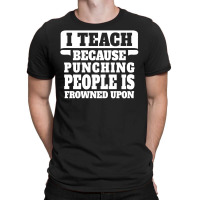 I Teach Because Punching People Is Frowned Upon T-shirt | Artistshot