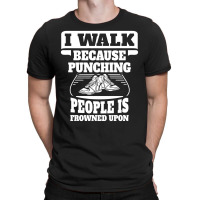I Walk Because Punching People Is Frowned Upon T-shirt | Artistshot