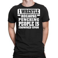 I Wrestle  Because Punching People Is Frowned Upon T-shirt | Artistshot