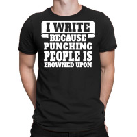 I Write  Because Punching People Is Frowned Upon T-shirt | Artistshot
