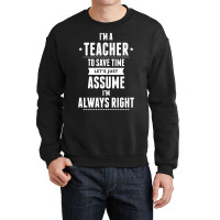 I Am A Teacher To Save Time Let's Just Assume I Am Always Right Crewneck Sweatshirt | Artistshot