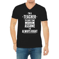 I Am A Teacher To Save Time Let's Just Assume I Am Always Right V-neck Tee | Artistshot