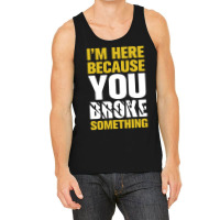 I Am Here Because You Broke Something Tank Top | Artistshot