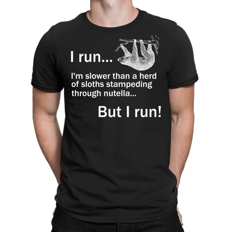 I Run. I'm Slower Than A Herd Of Sloths Stampeding Through Nutella, Bu T-shirt | Artistshot