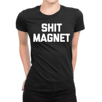 Shit Magnet T Shirt Funny Saying Sarcastic Novelty Humor T Shirt Ladies Fitted T-shirt | Artistshot