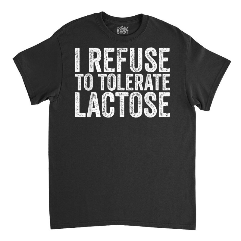 I Refuse To Tolerate Lactose Dairy Intolerant Milk T Shirt Classic T-shirt | Artistshot