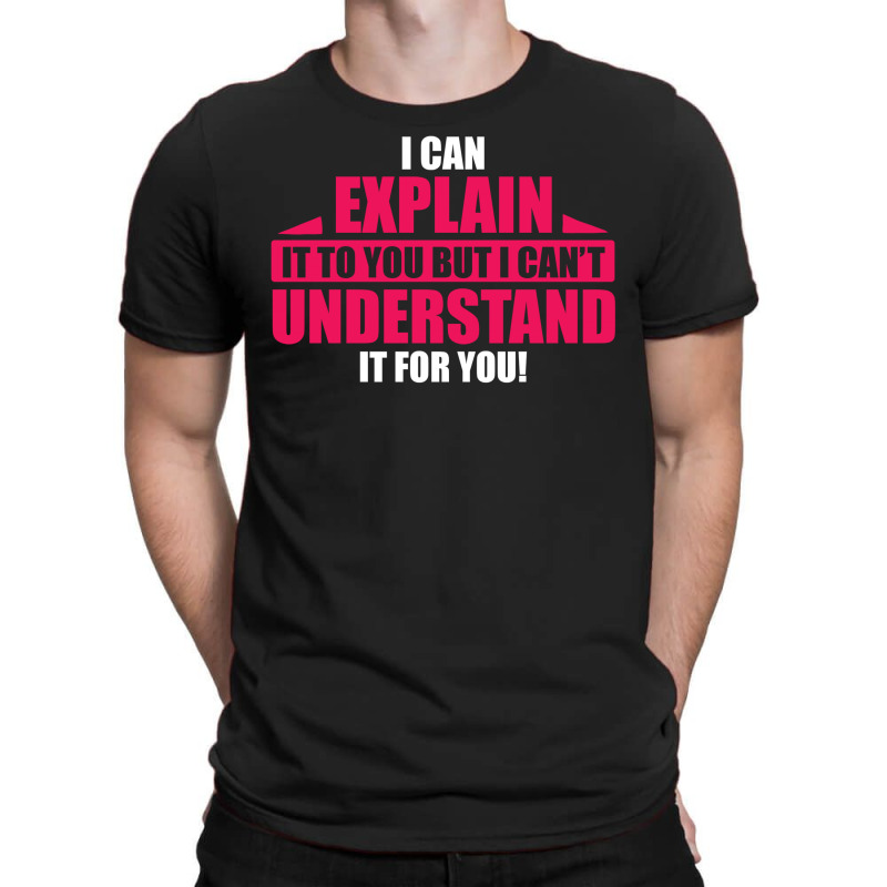 I Can Explain It To You, But I Can't Understand It For You T-shirt | Artistshot