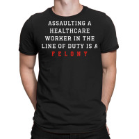 Assaulting A Healthcare Worker Is A Felony Funny Er Nurse T Shirt T-shirt | Artistshot