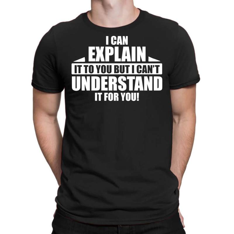 I Can Explain It To You, But I Can't Understand It For You T-shirt | Artistshot