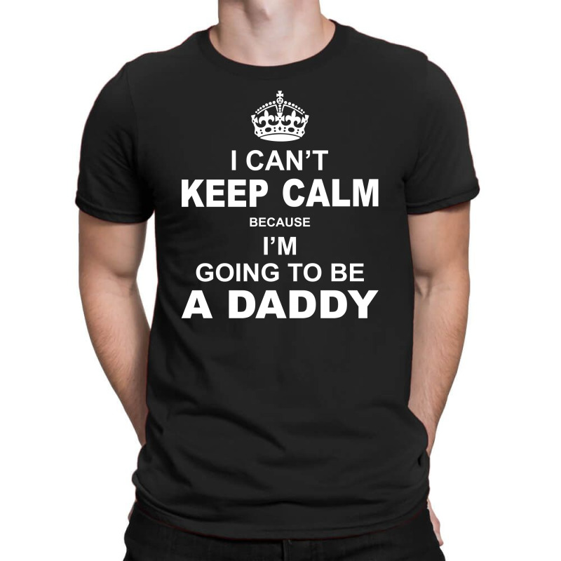 I Cant Keep Calm Because I Am Going To Be A Daddy T-shirt | Artistshot