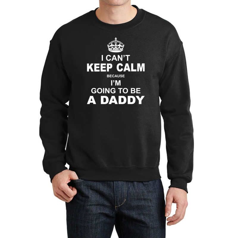 I Cant Keep Calm Because I Am Going To Be A Daddy Crewneck Sweatshirt | Artistshot