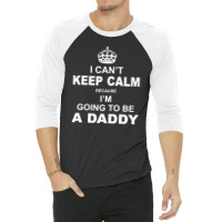 I Cant Keep Calm Because I Am Going To Be A Daddy 3/4 Sleeve Shirt | Artistshot