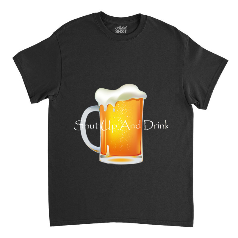 Shut Up And Drink Classic T-shirt by DEMARCOBLACK | Artistshot