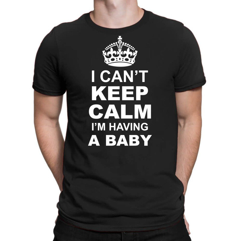I Cant Keep Calm I Am Having A Baby T-shirt | Artistshot