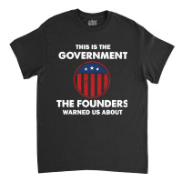 This Is The Government Our Founders Warned Us About  Funny 4th July Us Classic T-shirt | Artistshot