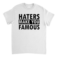 Haters Makes You Famous Classic T-shirt | Artistshot