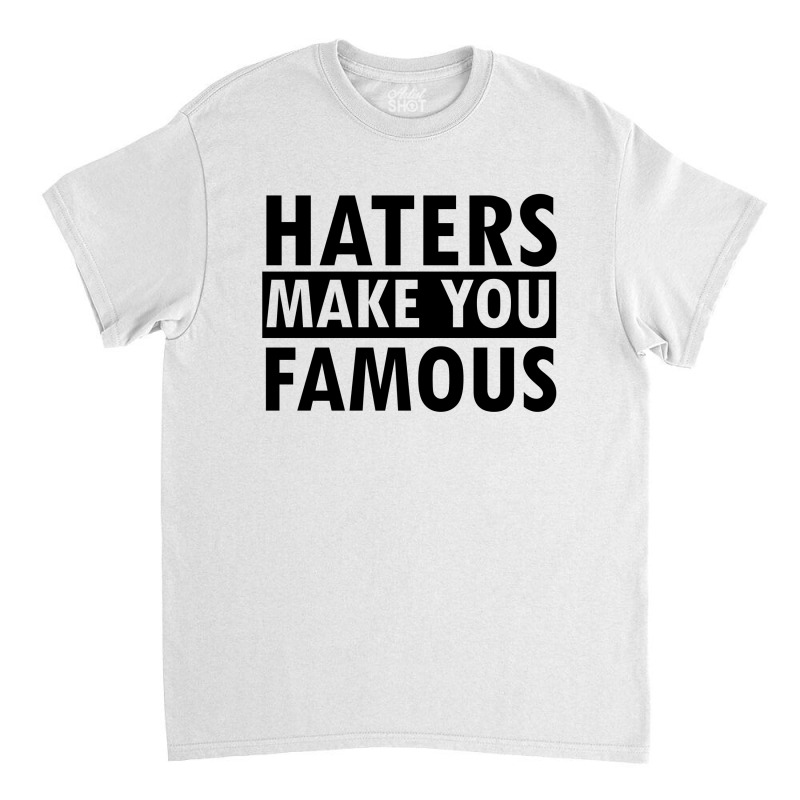 Haters Makes You Famous Classic T-shirt by cogentprint | Artistshot