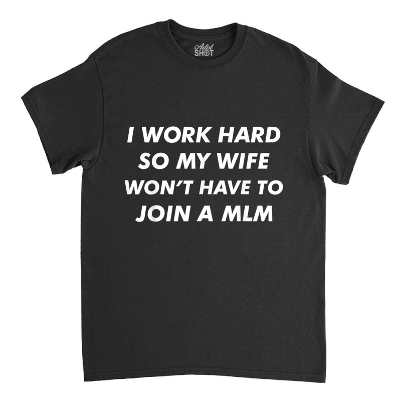 I Work Hard Funny Quote Anti Mlms Pyramid Scheme T Shirt Classic T-shirt | Artistshot