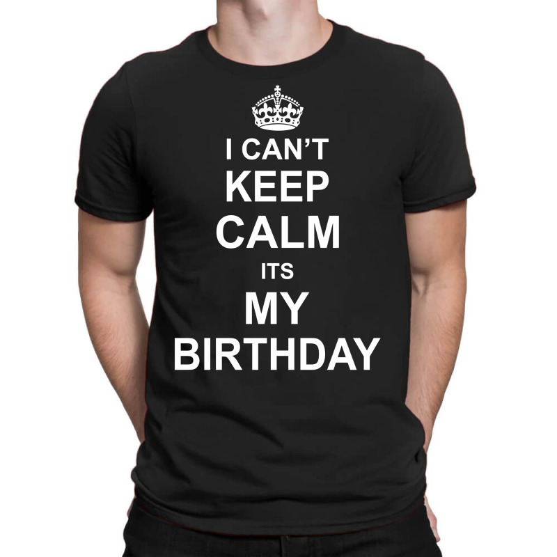 I Cant Keep Calm Its My Birthday T-shirt | Artistshot