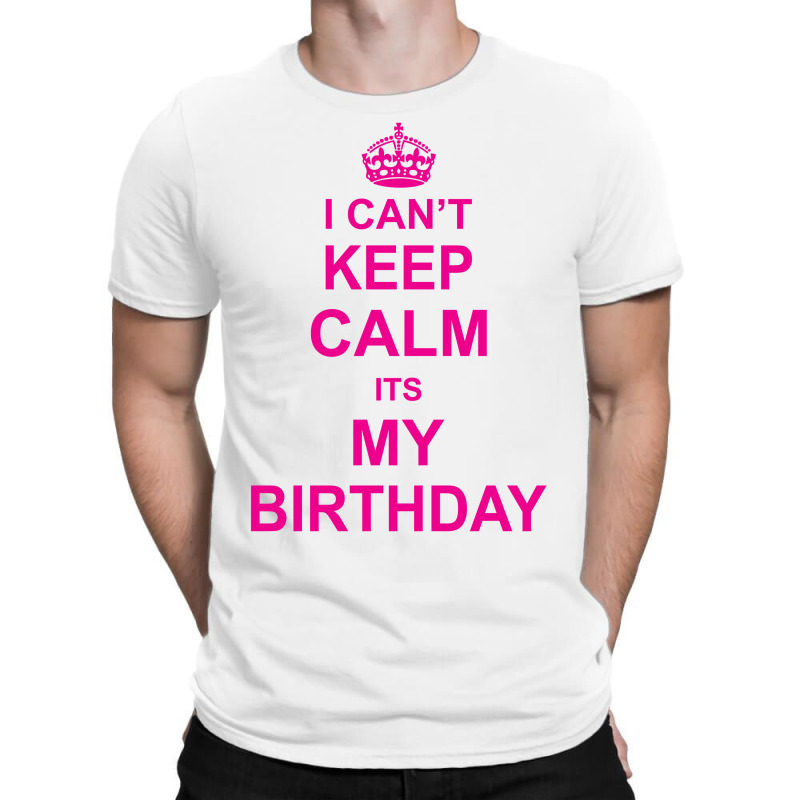 I Cant Keep Calm Its My Birthday T-shirt | Artistshot