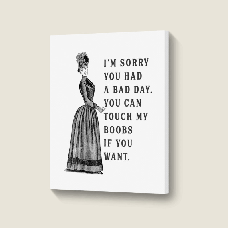 Sorry You Had A Bad Day You Can Touch My Boobs If You Want T Shirt Portrait Canvas Print | Artistshot