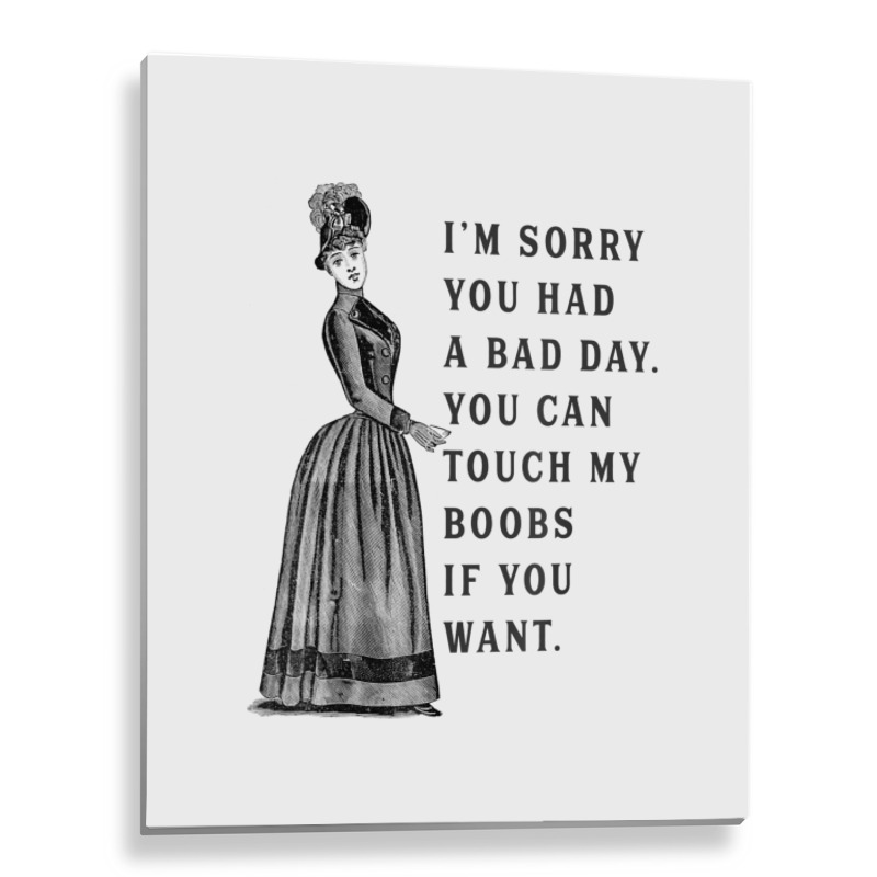 Sorry You Had A Bad Day You Can Touch My Boobs If You Want T Shirt Metal Print Vertical | Artistshot