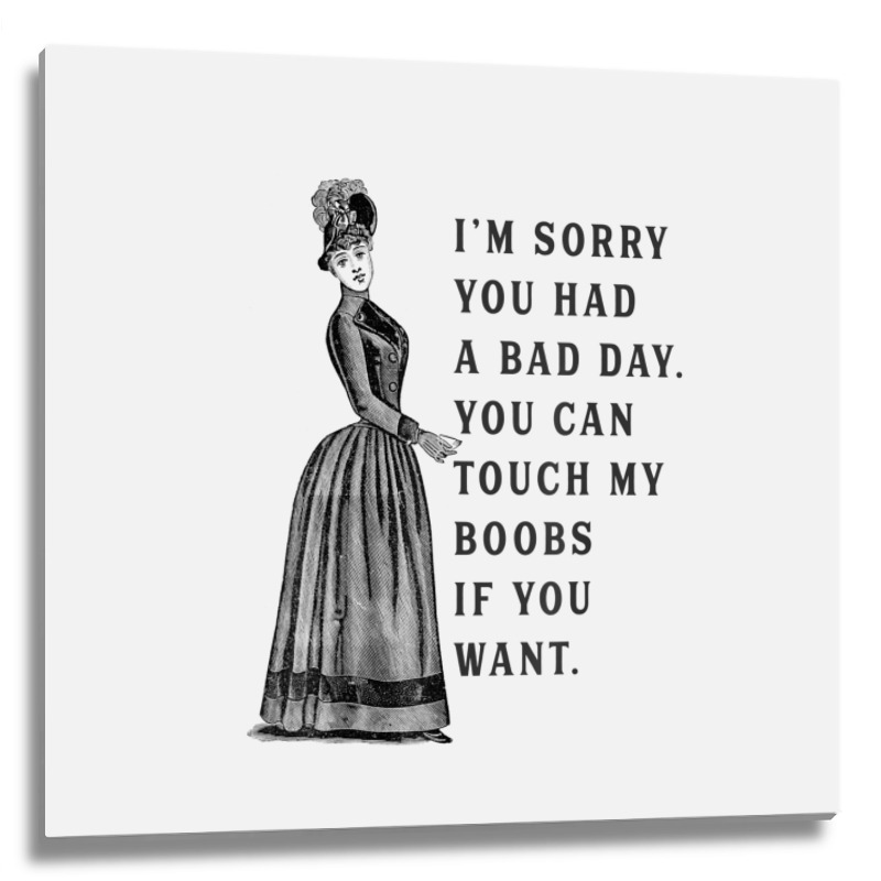 Sorry You Had A Bad Day You Can Touch My Boobs If You Want T Shirt Metal Print Square | Artistshot