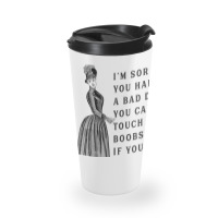 Sorry You Had A Bad Day You Can Touch My Boobs If You Want T Shirt Travel Mug | Artistshot