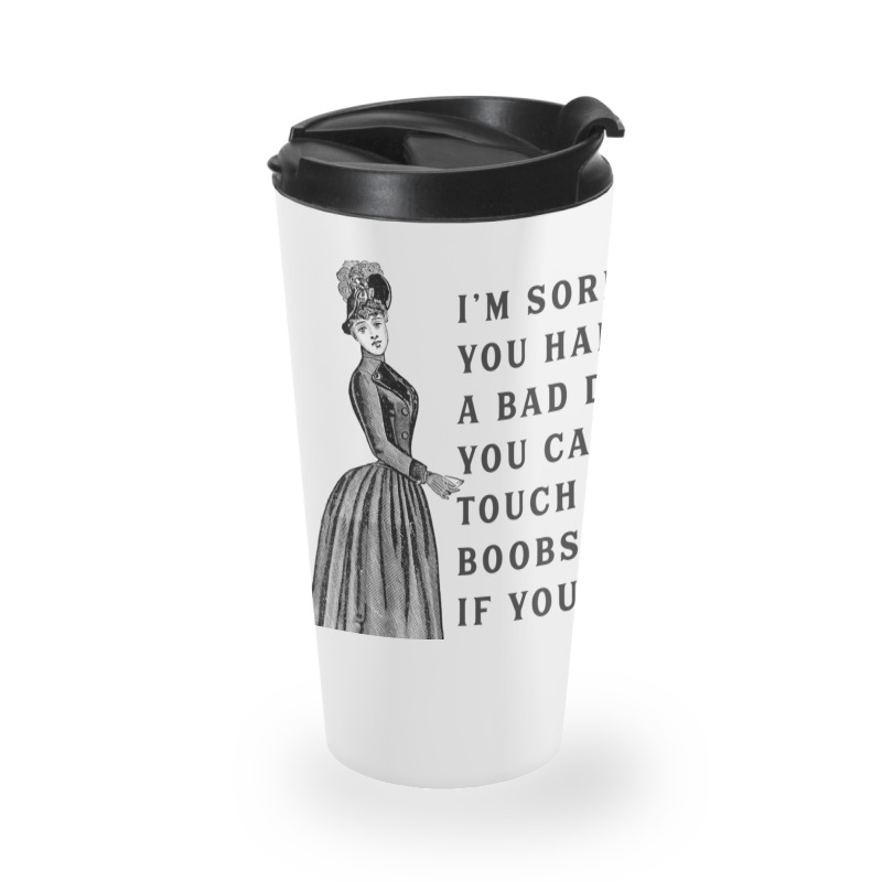 Sorry You Had A Bad Day You Can Touch My Boobs If You Want T Shirt Travel Mug | Artistshot