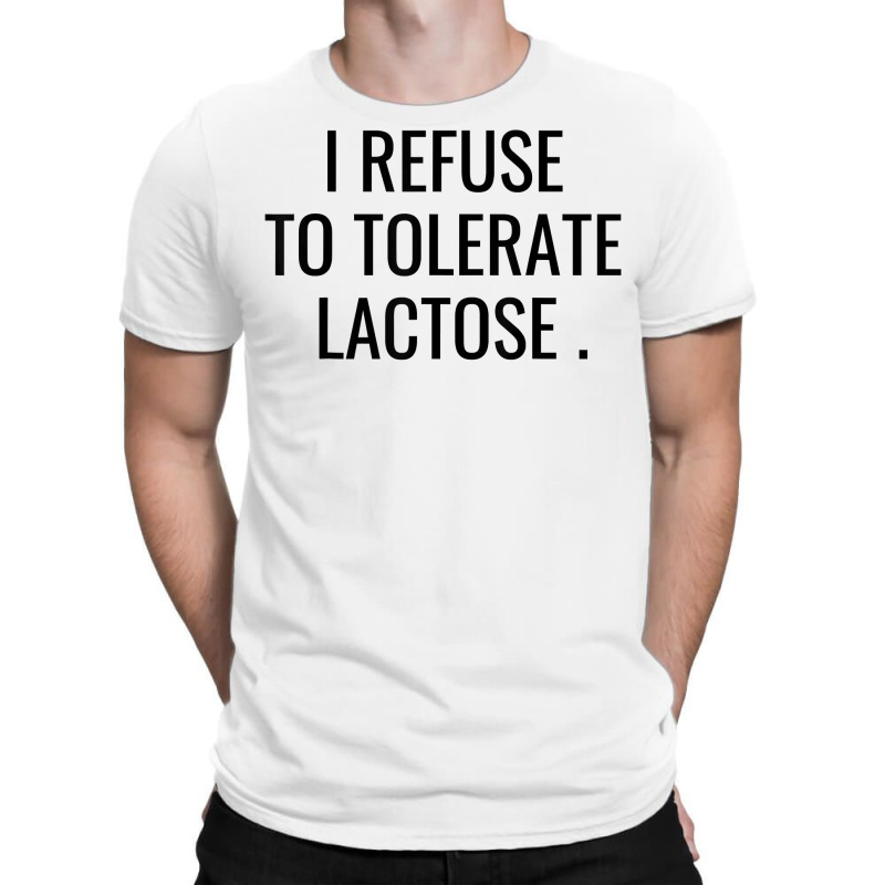 I Refuse To Tolerate Lactose Quote T Shirt T-shirt | Artistshot