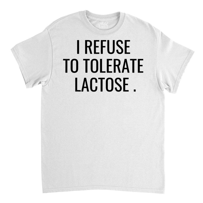 I Refuse To Tolerate Lactose Quote T Shirt Classic T-shirt | Artistshot