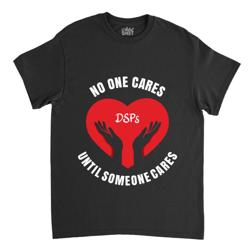 No One Cares Until Someone Cares Dsp Direct Support Professional177 Classic T-shirt by cm-arts | Artistshot