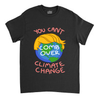 You Can't Comb Over Climates Change Classic T-shirt | Artistshot