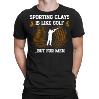 Mens Sporting Clays Is Like Golf But For Men Trap Skeet Shooting T Shi T-shirt | Artistshot