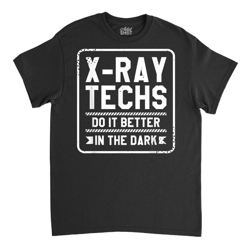 X Ray Techs Do It Better In The Dark Radiologist Rad Tech T Shirt Classic T-shirt by hankeajrippleex5 | Artistshot