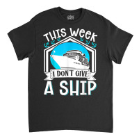 Cruise Ship Vacation Pun This Week I Dont Give A Ship Classic T-shirt | Artistshot