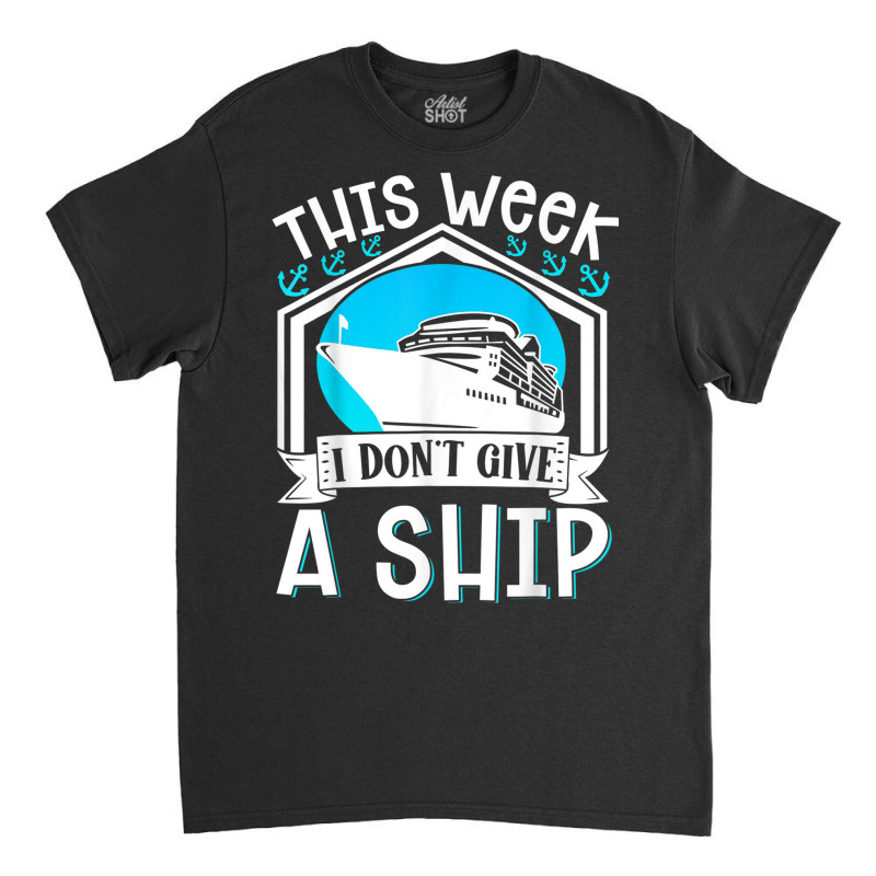 Cruise Ship Vacation Pun This Week I Dont Give A Ship Classic T-shirt | Artistshot