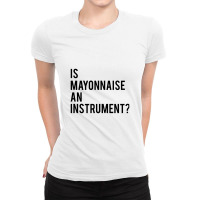 Is Mayonnaise An Instrument Ladies Fitted T-shirt | Artistshot