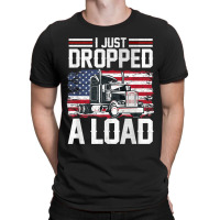 I Just Dropped A Load Funny Trucker American Flag T-shirt | Artistshot