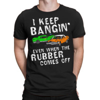 I Keep Bangin Rubber Comes Off Demolition Derby Demo Driver T-shirt | Artistshot