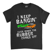 I Keep Bangin Rubber Comes Off Demolition Derby Demo Driver Classic T-shirt | Artistshot