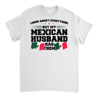 Looks Aren't Everything Mexican Husband Mexico Mexican T Shirt Classic T-shirt | Artistshot