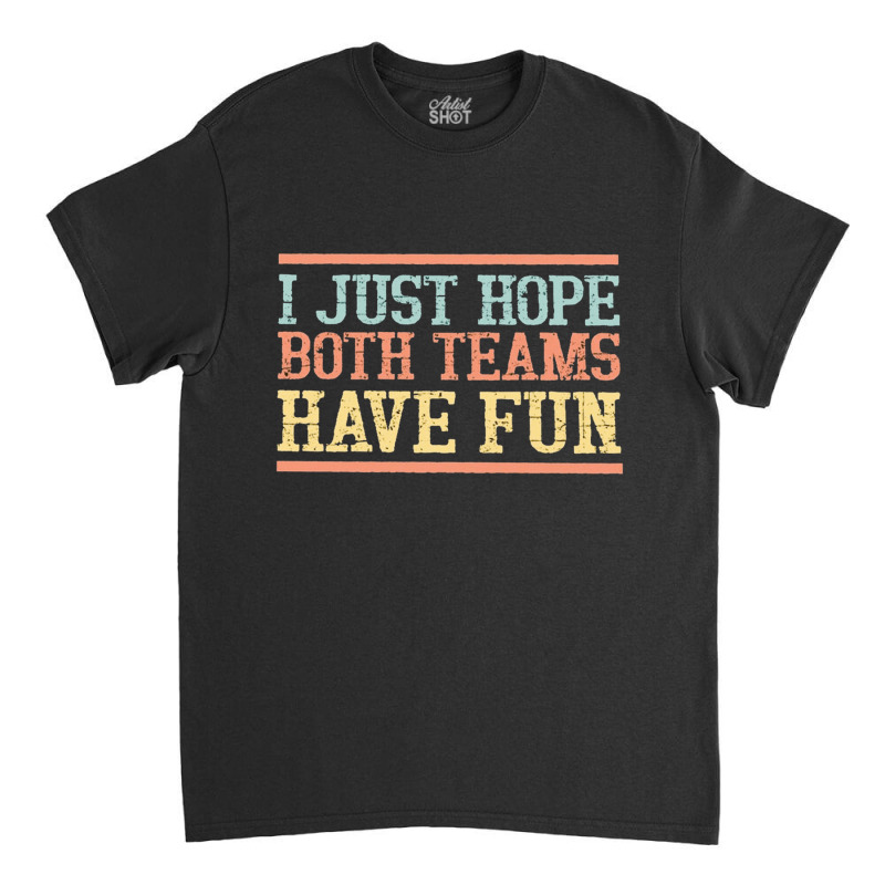 I Just Hope Both Teams Have Fun, I Just Hope Both Teams Have Fun Art,  Classic T-shirt | Artistshot