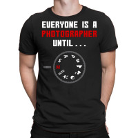 Everyone Is A Photographer Until, Everyone Is A Photographer, Everyone T-shirt | Artistshot