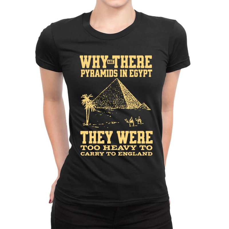 Why Are There Pyramids In Egypt They Were Too Heavy To Carry To Englan Ladies Fitted T-Shirt by cm-arts | Artistshot