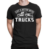 Life Is Better With Trucks Truck Driver Pickup Trucks T-shirt | Artistshot